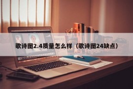 歌诗图2.4质量怎么样（歌诗图24缺点）