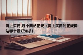 网上买药,哪个网站正规（网上买药的正规网站哪个最好知乎）