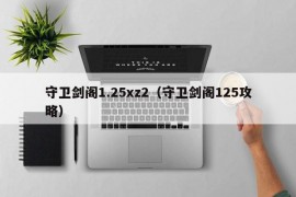 守卫剑阁1.25xz2（守卫剑阁125攻略）