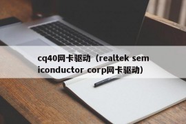 cq40网卡驱动（realtek semiconductor corp网卡驱动）