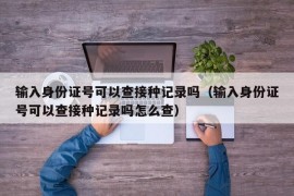 输入身份证号可以查接种记录吗（输入身份证号可以查接种记录吗怎么查）