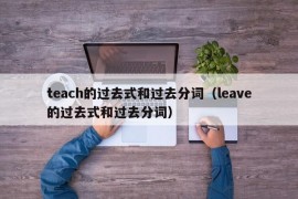 teach的过去式和过去分词（leave的过去式和过去分词）