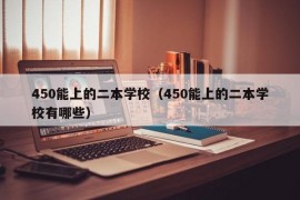 450能上的二本学校（450能上的二本学校有哪些）