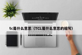 tc是什么意思（TCL是什么意思的缩写）