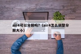 air4可以分屏吗?（air4怎么调整分屏大小）