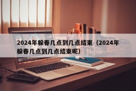 2024年躲春几点到几点结束（2024年躲春几点到几点结束呢）