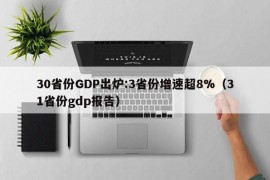 30省份GDP出炉:3省份增速超8%（31省份gdp报告）