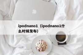 ipodnano1（ipodnano1什么时候发布）