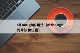 although的用法（although的用法和位置）