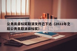 公务员目标奖取消文件已下达（2022年之后公务员取消目标奖）