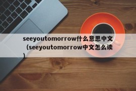 seeyoutomorrow什么意思中文（seeyoutomorrow中文怎么读）