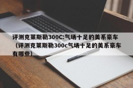 评测克莱斯勒300C:气场十足的美系豪车（评测克莱斯勒300c气场十足的美系豪车有哪些）