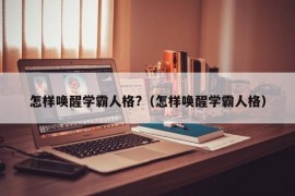 怎样唤醒学霸人格?（怎样唤醒学霸人格）