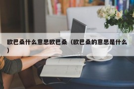 欧巴桑什么意思欧巴桑（欧巴桑的意思是什么）