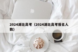 2024湖北高考（2024湖北高考报名人数）