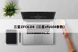 三星ZFOLD4（三星zfold4参数）