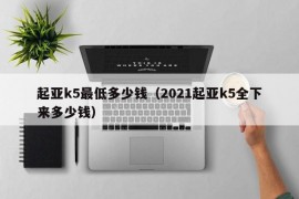 起亚k5最低多少钱（2021起亚k5全下来多少钱）