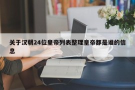 关于汉朝24位皇帝列表整理皇帝都是谁的信息