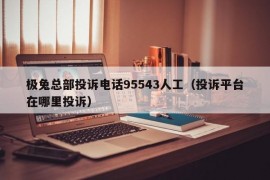 极兔总部投诉电话95543人工（投诉平台在哪里投诉）