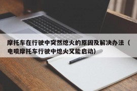 摩托车在行驶中突然熄火的原因及解决办法（电喷摩托车行驶中熄火又能启动）