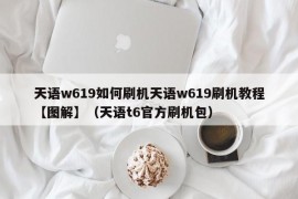 天语w619如何刷机天语w619刷机教程【图解】（天语t6官方刷机包）