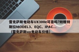 雷克萨斯电动车UX300e可靠吗?附赠特斯拉MODEL3、EQC、IPAC...（雷克萨斯ux电动车价格）