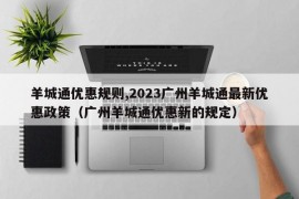 羊城通优惠规则,2023广州羊城通最新优惠政策（广州羊城通优惠新的规定）