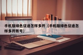 手机版绿色征途怎样多开（手机版绿色征途怎样多开账号）