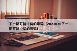 下一期可能中奖的号码（2021030下一期可能中奖的号码）