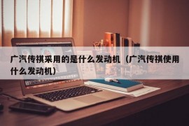 广汽传祺采用的是什么发动机（广汽传祺使用什么发动机）