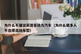 为什么不建议买混合动力汽车（为什么很多人不选择混动车型）