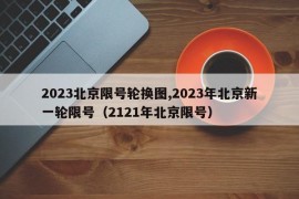 2023北京限号轮换图,2023年北京新一轮限号（2121年北京限号）