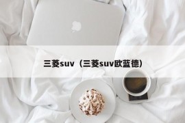 三菱suv（三菱suv欧蓝德）