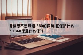 各位想不想知道,360的保镖,在保护什么?（360保是什么保?）