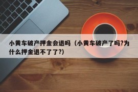 小黄车破产押金会退吗（小黄车破产了吗?为什么押金退不了了?）