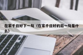 在家千日好下一句（在家千日好的后一句是什么）