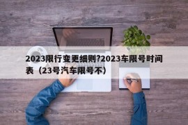 2023限行变更细则?2023车限号时间表（23号汽车限号不）