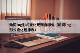 动词ing形式变化规则有哪些（动词ing形式变化规律表）