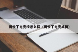 阿卡丁电竞椅怎么样（阿卡丁电竞桌椅）