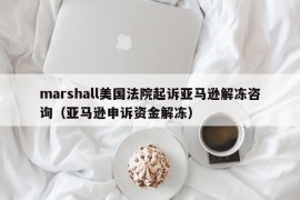 marshall美国法院起诉亚马逊解冻咨询（亚马逊申诉资金解冻）