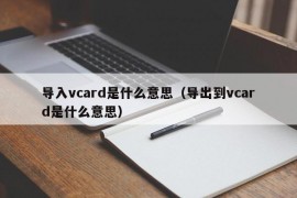 导入vcard是什么意思（导出到vcard是什么意思）