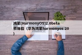 鸿蒙(HarmonyOS)2.0beta初体验（华为鸿蒙harmonyos 20）