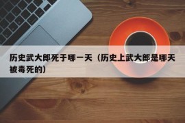 历史武大郎死于哪一天（历史上武大郎是哪天被毒死的）