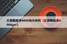 兰德酷路泽4000动力如何（兰德酷路泽4000gxr）