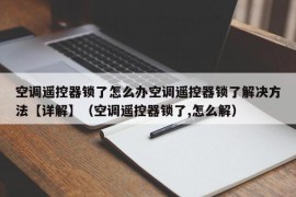 空调遥控器锁了怎么办空调遥控器锁了解决方法【详解】（空调遥控器锁了,怎么解）