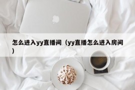 怎么进入yy直播间（yy直播怎么进入房间）