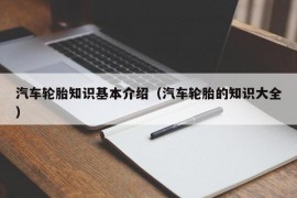 汽车轮胎知识基本介绍（汽车轮胎的知识大全）