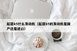 起亚k5什么发动机（起亚k5的发动机是国产还是进口）