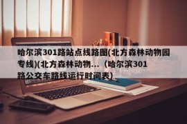 哈尔滨301路站点线路图(北方森林动物园专线)(北方森林动物...（哈尔滨301路公交车路线运行时间表）