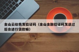 金山云给我发验证码（金山金融验证码发送过后会进行贷款嘛）